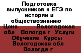 Подготовка выпускников к ЕГЭ по истории и обществознанию. › Цена ­ 400 - Вологодская обл., Вологда г. Услуги » Обучение. Курсы   . Вологодская обл.,Вологда г.